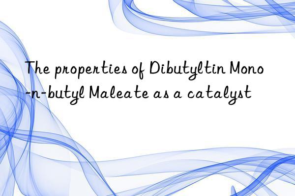 The properties of Dibutyltin Mono-n-butyl Maleate as a catalyst
