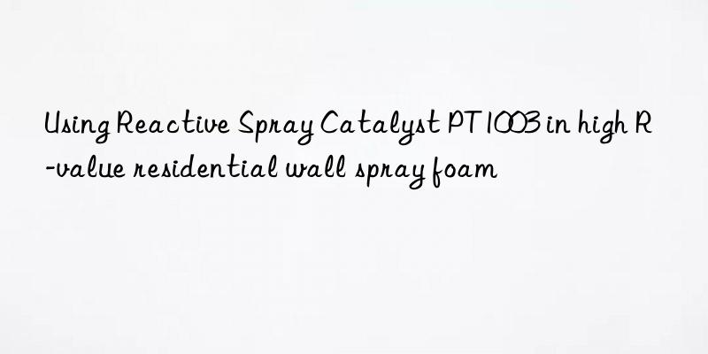 Using Reactive Spray Catalyst PT1003 in high R-value residential wall spray foam