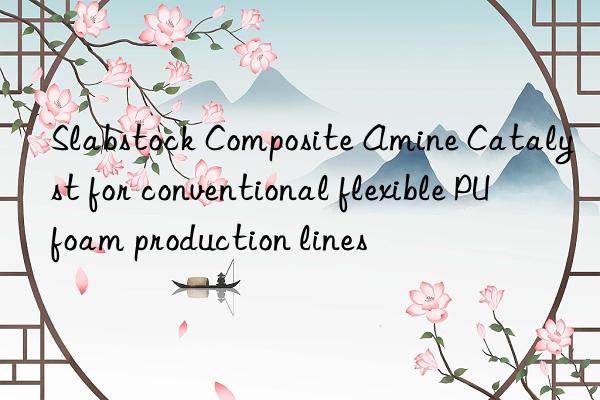Slabstock Composite Amine Catalyst for conventional flexible PU foam production lines