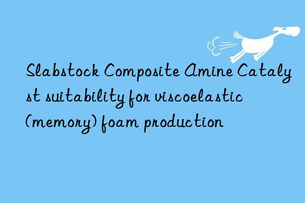 Slabstock Composite Amine Catalyst suitability for viscoelastic (memory) foam production