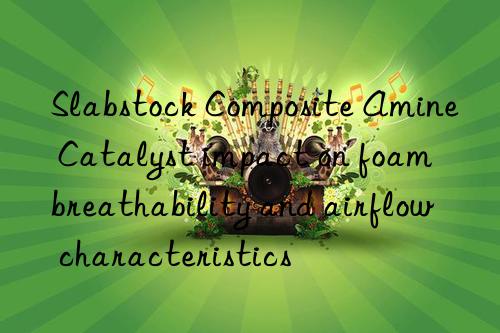 Slabstock Composite Amine Catalyst impact on foam breathability and airflow characteristics