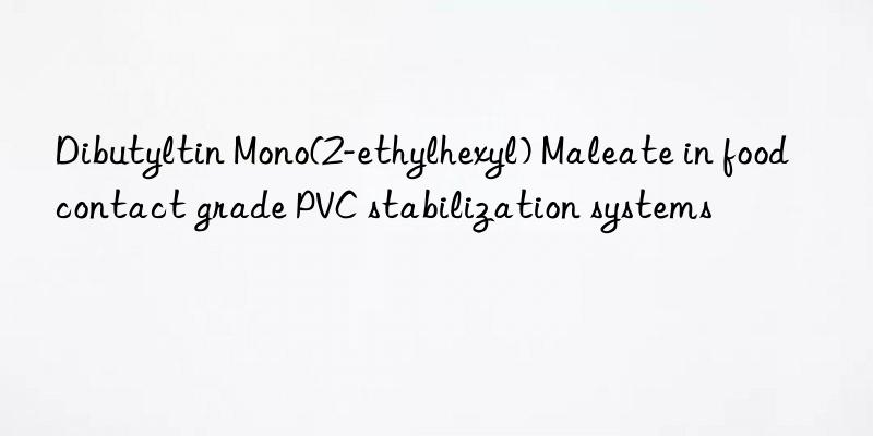 Dibutyltin Mono(2-ethylhexyl) Maleate in food contact grade PVC stabilization systems
