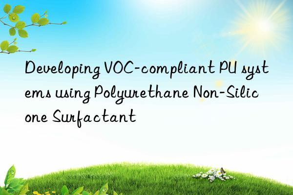 Developing VOC-compliant PU systems using Polyurethane Non-Silicone Surfactant