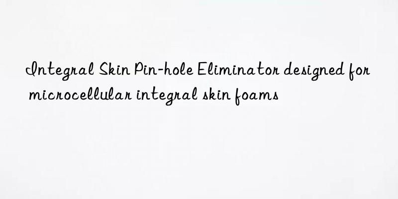 Integral Skin Pin-hole Eliminator designed for microcellular integral skin foams