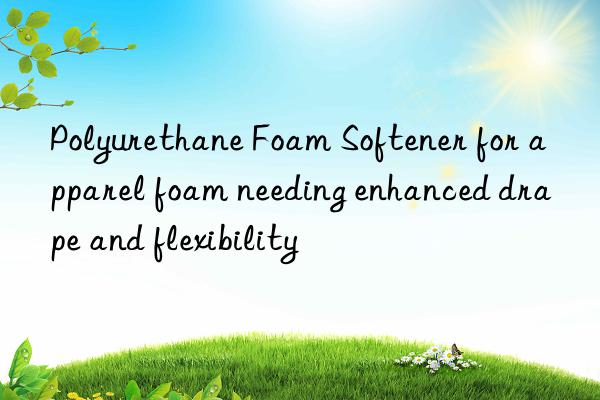 Polyurethane Foam Softener for apparel foam needing enhanced drape and flexibility