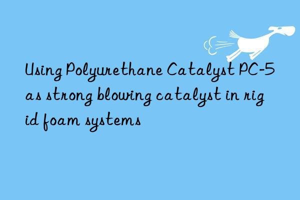 Using Polyurethane Catalyst PC-5 as strong blowing catalyst in rigid foam systems