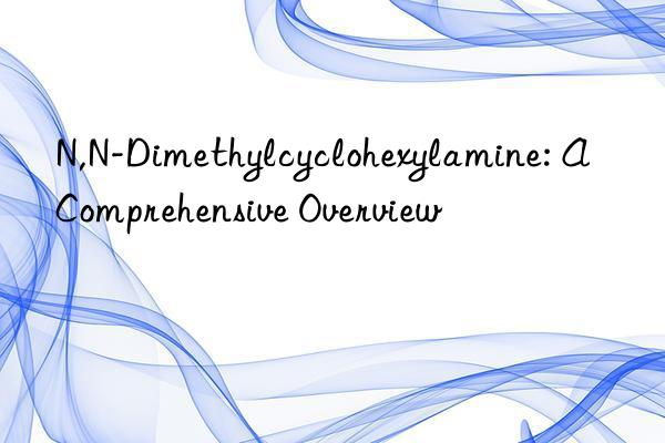 N,N-Dimethylcyclohexylamine: A Comprehensive Overview