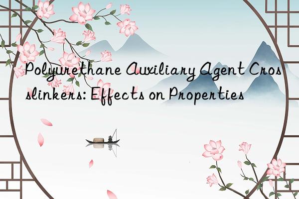 Polyurethane Auxiliary Agent Crosslinkers: Effects on Properties