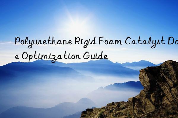 Polyurethane Rigid Foam Catalyst Dosage Optimization Guide ⚙️