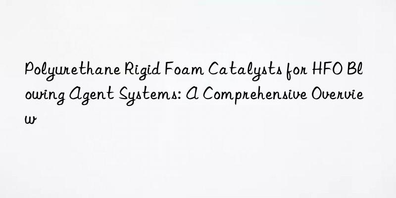 Polyurethane Rigid Foam Catalysts for HFO Blowing Agent Systems: A Comprehensive Overview