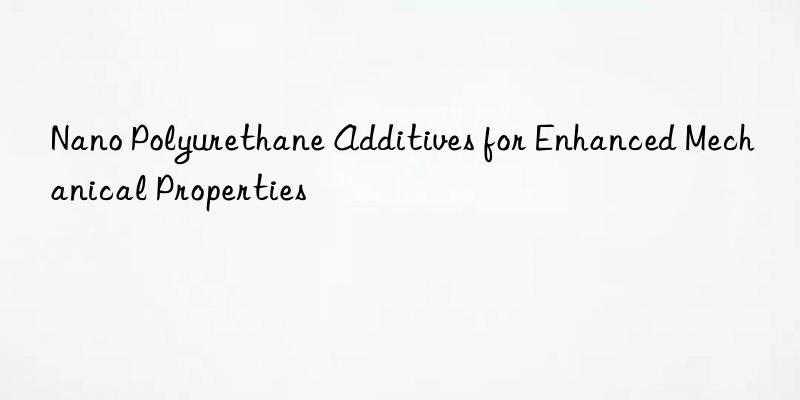 Nano Polyurethane Additives for Enhanced Mechanical Properties