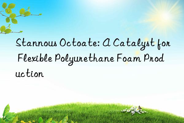 Stannous Octoate: A Catalyst for Flexible Polyurethane Foam Production