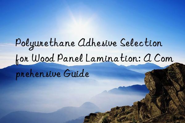 Polyurethane Adhesive Selection for Wood Panel Lamination: A Comprehensive Guide