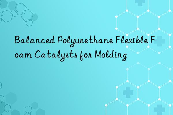 Balanced Polyurethane Flexible Foam Catalysts for Molding