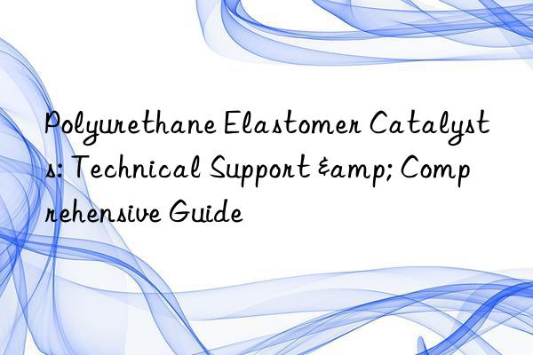 Polyurethane Elastomer Catalysts: Technical Support & Comprehensive Guide