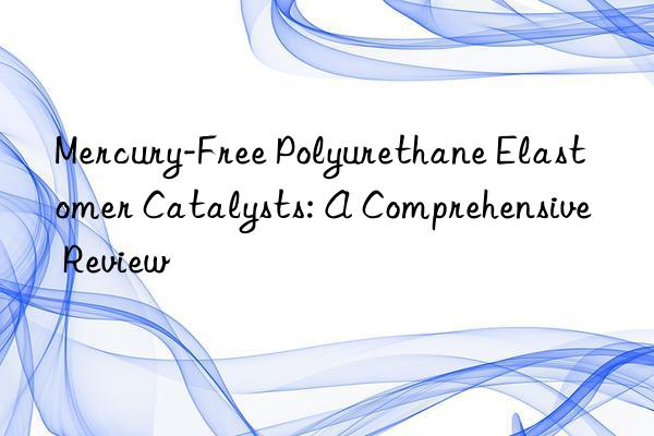 Mercury-Free Polyurethane Elastomer Catalysts: A Comprehensive Review