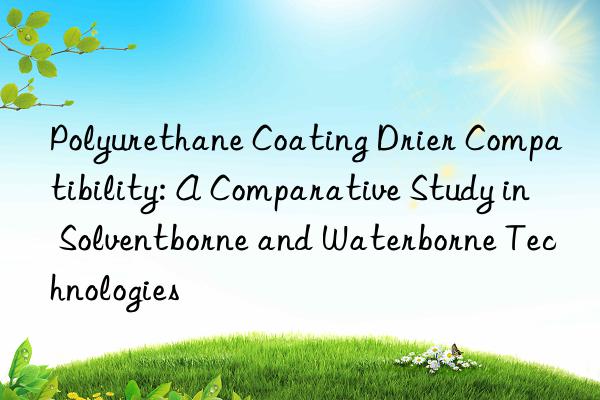 Polyurethane Coating Drier Compatibility: A Comparative Study in Solventborne and Waterborne Technologies