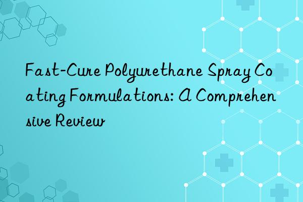Fast-Cure Polyurethane Spray Coating Formulations: A Comprehensive Review