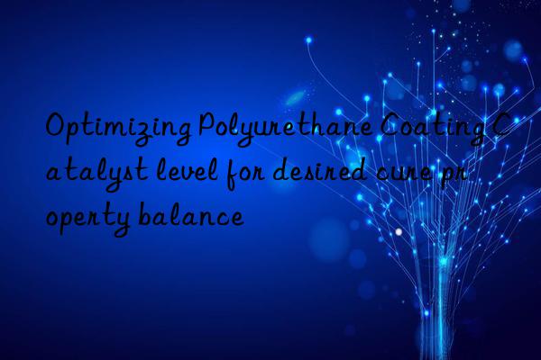 Optimizing Polyurethane Coating Catalyst level for desired cure property balance