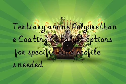 Tertiary amine Polyurethane Coating Catalyst options for specific cure profiles needed