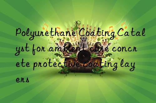 Polyurethane Coating Catalyst for ambient cure concrete protective coating layers