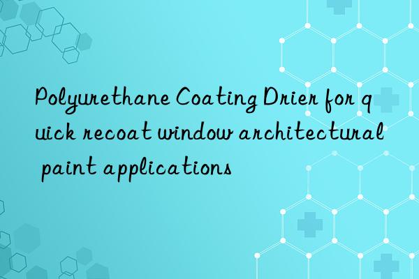 Polyurethane Coating Drier for quick recoat window architectural paint applications