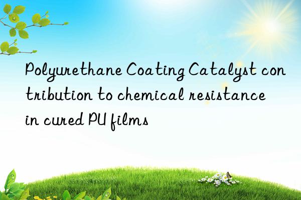 Polyurethane Coating Catalyst contribution to chemical resistance in cured PU films