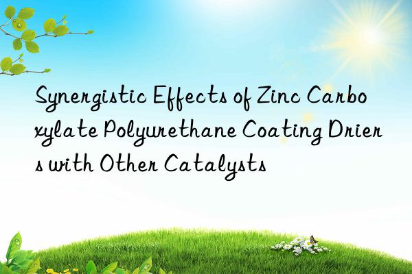 Synergistic Effects of Zinc Carboxylate Polyurethane Coating Driers with Other Catalysts