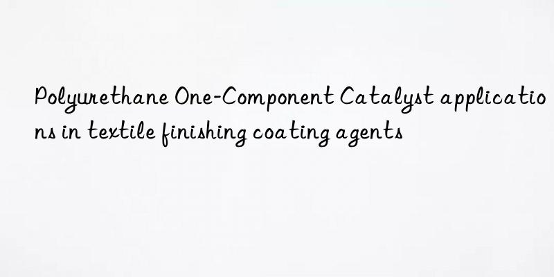 Polyurethane One-Component Catalyst applications in textile finishing coating agents