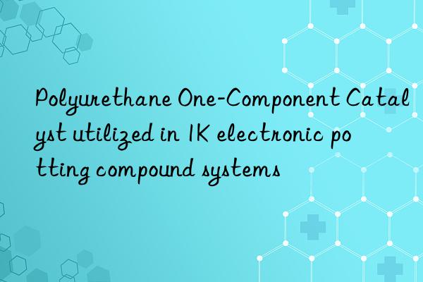 Polyurethane One-Component Catalyst utilized in 1K electronic potting compound systems