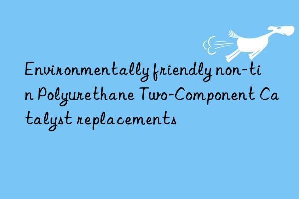 Environmentally friendly non-tin Polyurethane Two-Component Catalyst replacements