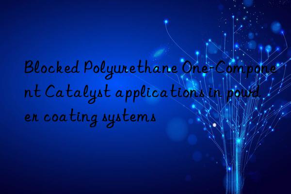Blocked Polyurethane One-Component Catalyst applications in powder coating systems