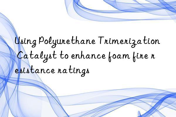 Using Polyurethane Trimerization Catalyst to enhance foam fire resistance ratings