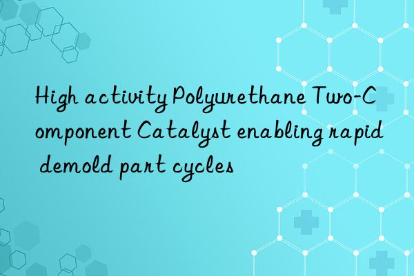 High activity Polyurethane Two-Component Catalyst enabling rapid demold part cycles