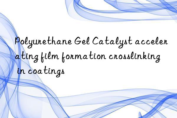 Polyurethane Gel Catalyst accelerating film formation crosslinking in coatings