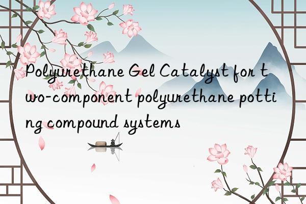 Polyurethane Gel Catalyst for two-component polyurethane potting compound systems
