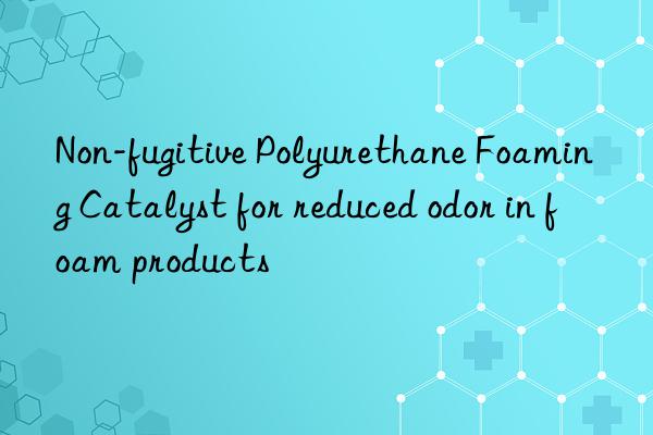 Non-fugitive Polyurethane Foaming Catalyst for reduced odor in foam products
