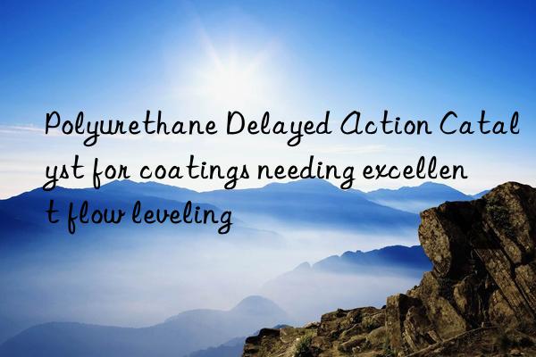 Polyurethane Delayed Action Catalyst for coatings needing excellent flow leveling