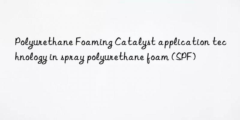 Polyurethane Foaming Catalyst application technology in spray polyurethane foam (SPF)