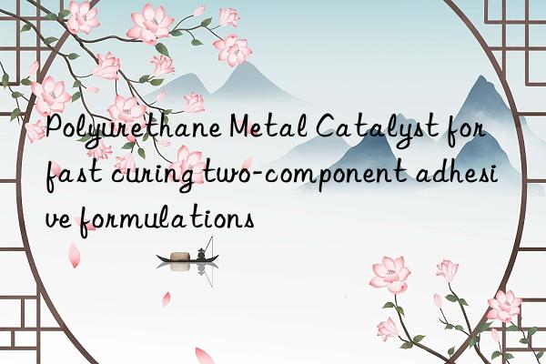 Polyurethane Metal Catalyst for fast curing two-component adhesive formulations
