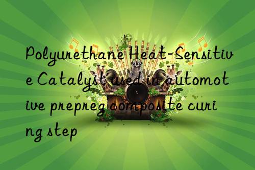 Polyurethane Heat-Sensitive Catalyst used in automotive prepreg composite curing step