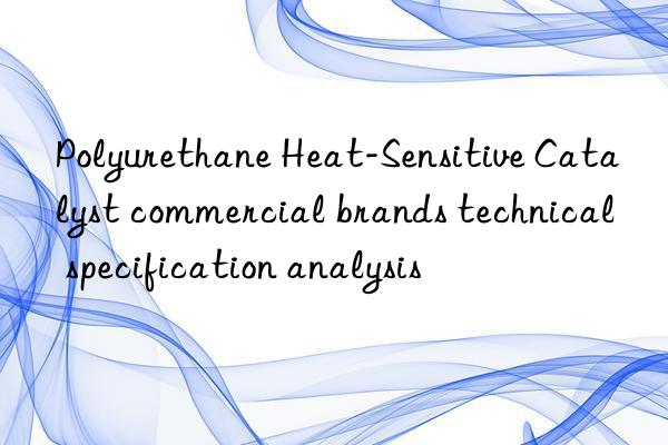 Polyurethane Heat-Sensitive Catalyst commercial brands technical specification analysis