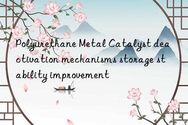 Polyurethane Metal Catalyst deactivation mechanisms storage stability improvement