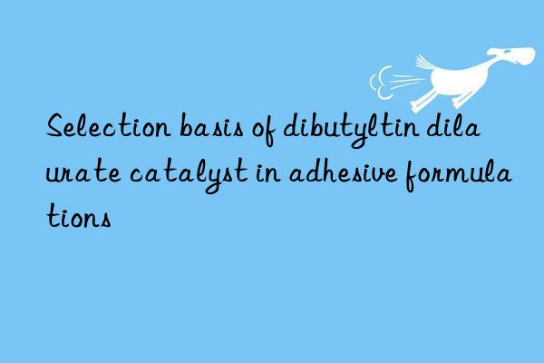 Selection basis of dibutyltin dilaurate catalyst in adhesive formulations