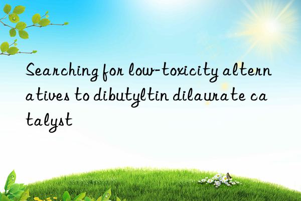 Searching for low-toxicity alternatives to dibutyltin dilaurate catalyst
