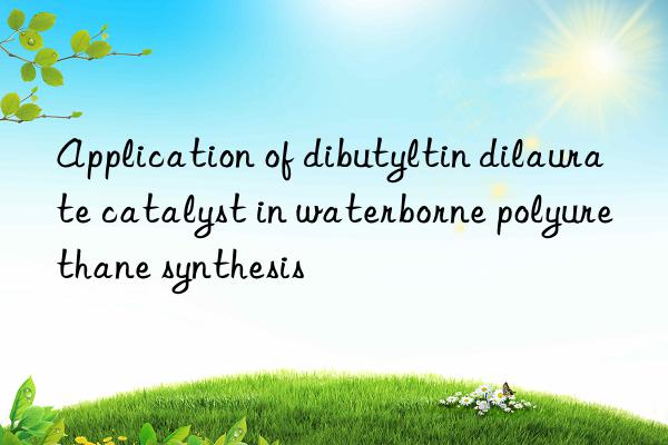 Application of dibutyltin dilaurate catalyst in waterborne polyurethane synthesis