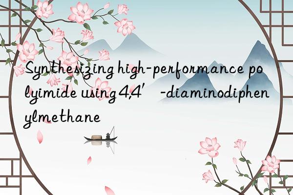 Synthesizing high-performance polyimide using 4,4′-diaminodiphenylmethane