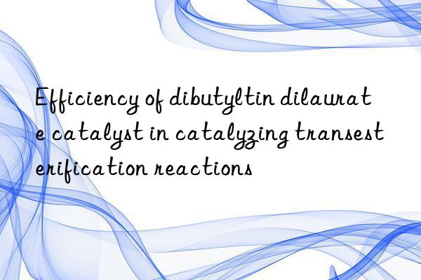 Efficiency of dibutyltin dilaurate catalyst in catalyzing transesterification reactions