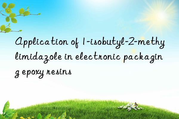 Application of 1-isobutyl-2-methylimidazole in electronic packaging epoxy resins