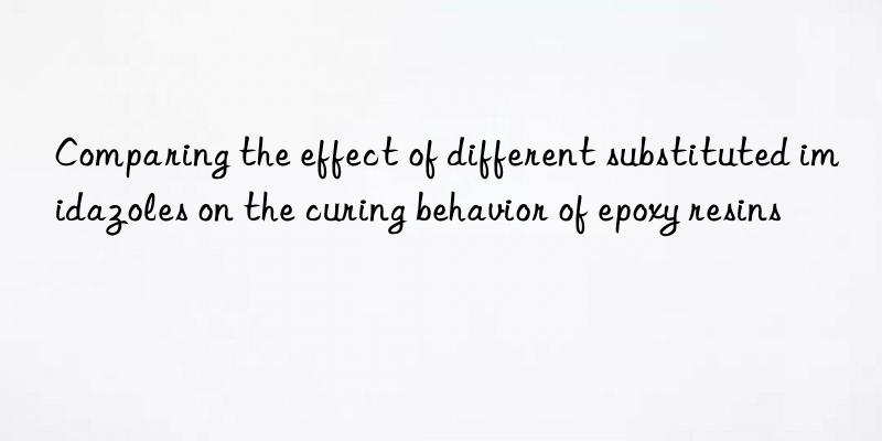 Comparing the effect of different substituted imidazoles on the curing behavior of epoxy resins